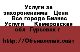 Услуги за захоронениями › Цена ­ 1 - Все города Бизнес » Услуги   . Кемеровская обл.,Гурьевск г.